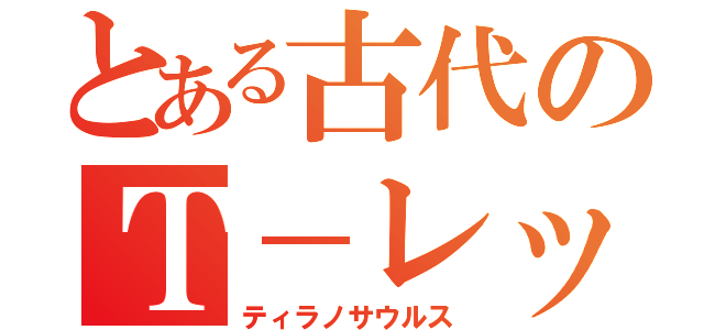 とある古代のＴ－レックス（ティラノサウルス）