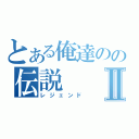 とある俺達のの伝説Ⅱ（レジェンド）