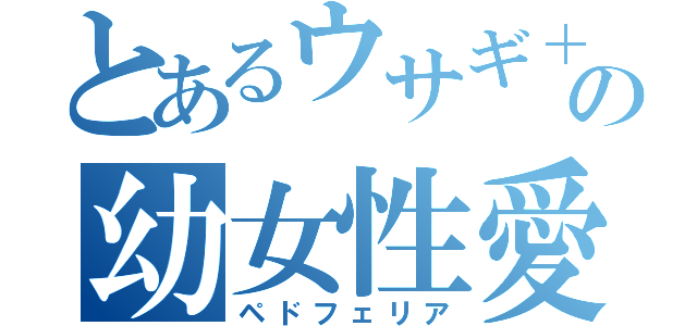 とあるウサギ＋の幼女性愛（ペドフェリア）