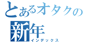 とあるオタクの新年（インデックス）