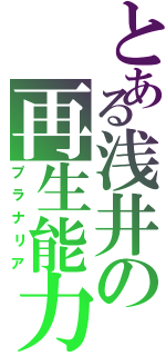 とある浅井の再生能力（プラナリア）