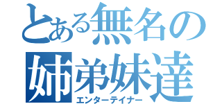 とある無名の姉弟妹達（エンターテイナー）