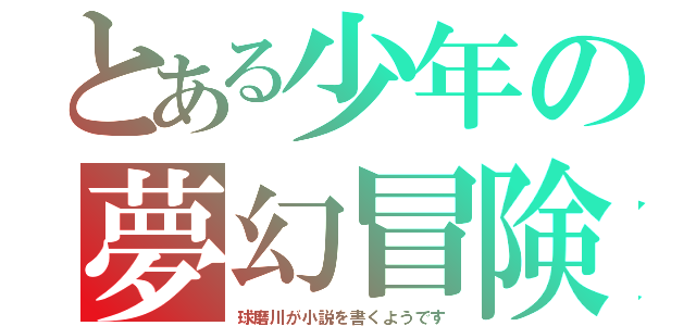 とある少年の夢幻冒険（球磨川が小説を書くようです）