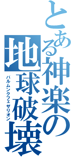 とある神楽の地球破壊（バルムンクフェザリオン）