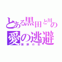 とある黒田と川口の愛の逃避行（禁断の恋）