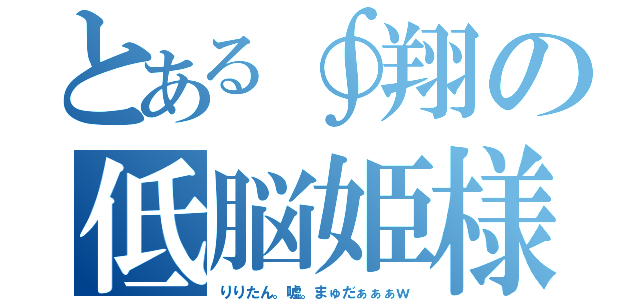 とある∮翔の低脳姫様（りりたん。嘘。まゅだぁぁぁｗ）