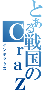 とある戦国のＣｒａｚｙ野郎（インデックス）