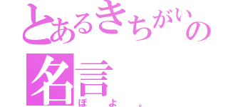 とあるきちがいの名言（ぽよ。）