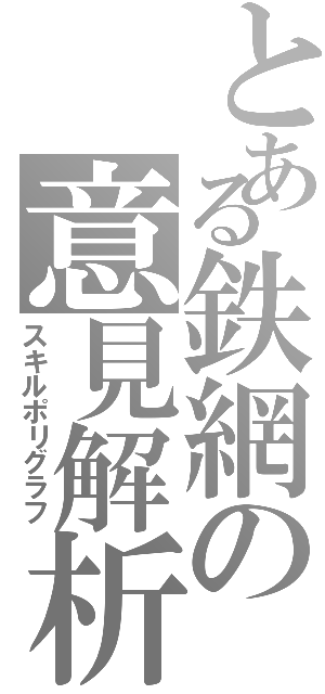 とある鉄網の意見解析（スキルポリグラフ）