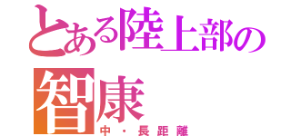 とある陸上部の智康（中・長距離）