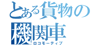 とある貨物の機関車（ロコモーティブ）