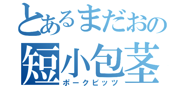 とあるまだおの短小包茎（ポークビッツ）