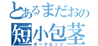 とあるまだおの短小包茎（ポークビッツ）