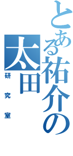 とある祐介の太田（研究室）