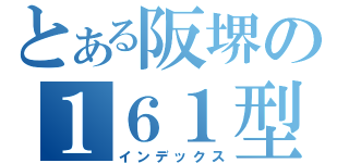 とある阪堺の１６１型（インデックス）