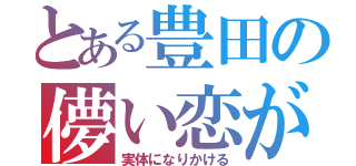 とある豊田の儚い恋が（実体になりかける）