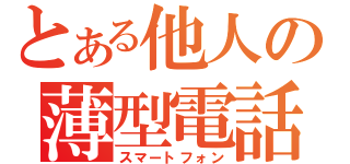 とある他人の薄型電話（スマートフォン）