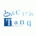 とあるＣｌｅｒｉｇｏのＴａｎｑｕｅ（ＷｉｎｔｅｒＦｒｏｓｔ）