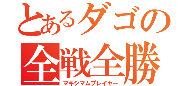 とあるダゴの全戦全勝（マキシマムプレイヤー）