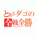 とあるダゴの全戦全勝（マキシマムプレイヤー）