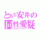 とある安井の同性愛疑惑（ホモセクシャルラブ）