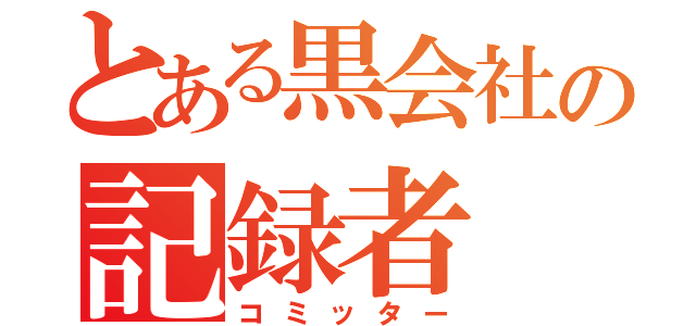 とある黒会社の記録者（コミッター）