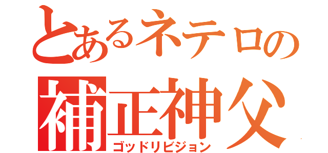 とあるネテロの補正神父（ゴッドリビジョン）