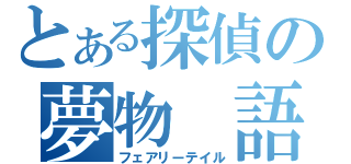 とある探偵の夢物 語（フェアリーテイル）