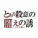 とある殺意の闇えの誘い（１００人殺し）