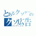 とあるクソゲーのクソ広告（インデックス）