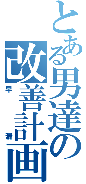 とある男達の改善計画（早漏）