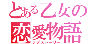 とある乙女の恋愛物語（ラブストーリー）