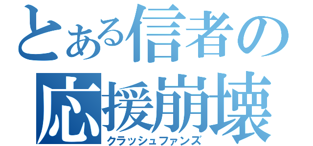 とある信者の応援崩壊（クラッシュファンズ）