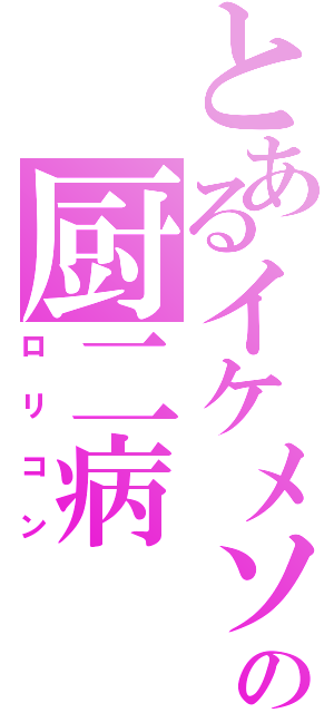 とあるイケメソの厨二病（ロリコン）