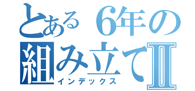 とある６年の組み立て体操Ⅱ（インデックス）