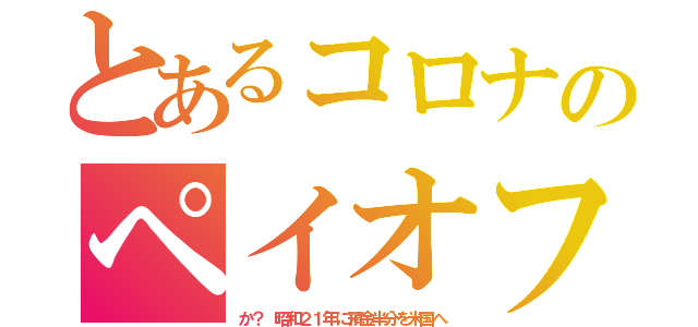 とあるコロナのペイオフ（か？　昭和２１年に預金半分を米国へ）