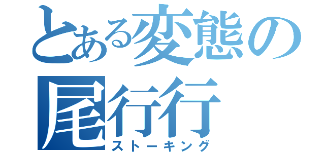 とある変態の尾行行（ストーキング）