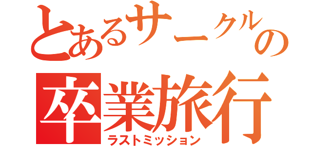 とあるサークルの卒業旅行（ラストミッション）