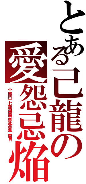 とある己龍の愛怨忌焔（全国四十七都道府県単独巡業二周目）