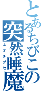 とあるちびこの突然睡魔（ネオチグセ）