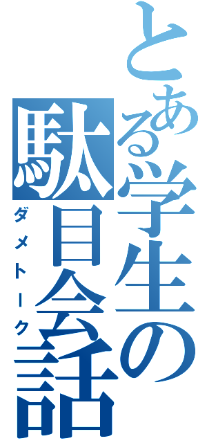 とある学生の駄目会話（ダメトーク）