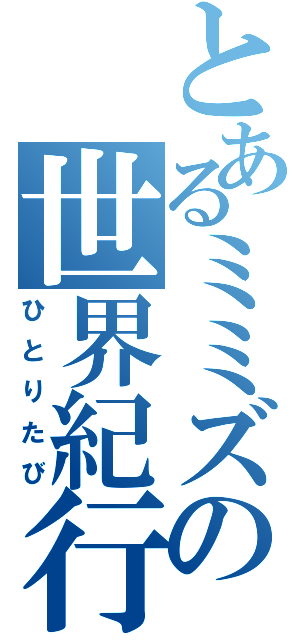 とあるミミズの世界紀行（ひとりたび）