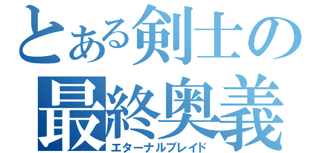 とある剣士の最終奥義（エターナルブレイド）