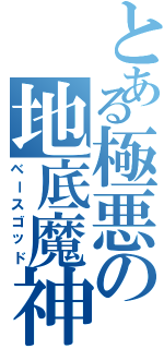 とある極悪の地底魔神（ベースゴッド）