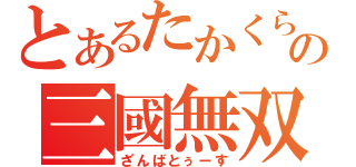 とあるたかくらの三國無双（ざんばとぅーす）