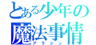 とある少年の魔法事情（アラジン）