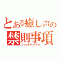 とある癒し声の禁則事項（こっかきみつです★）