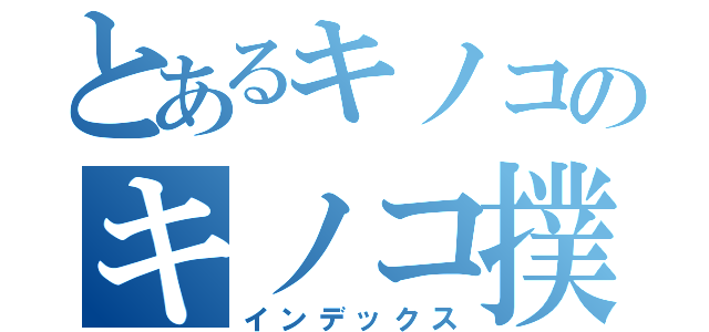 とあるキノコのキノコ撲滅作戦（インデックス）