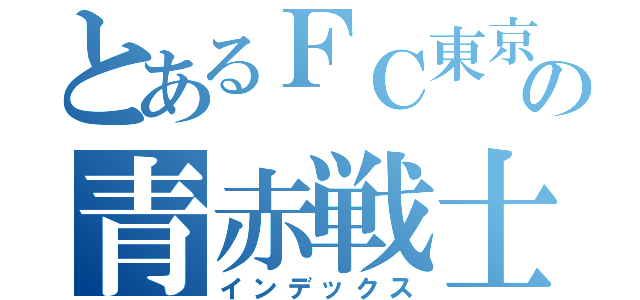 とあるＦＣ東京の青赤戦士（インデックス）