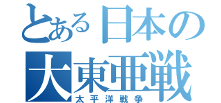 とある日本の大東亜戦争（太平洋戦争）